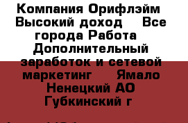 Компания Орифлэйм. Высокий доход. - Все города Работа » Дополнительный заработок и сетевой маркетинг   . Ямало-Ненецкий АО,Губкинский г.